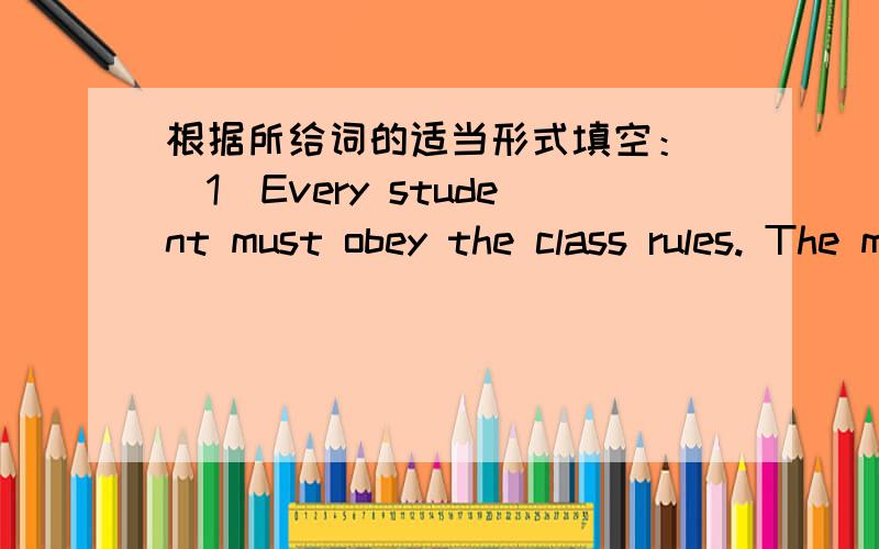 根据所给词的适当形式填空： (1)Every student must obey the class rules. The monitor has no __________