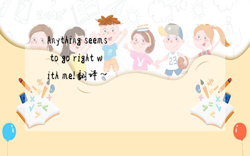 Anything seems to go right with me!翻译~