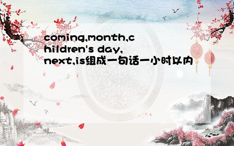 coming,month,children's day,next,is组成一句话一小时以内
