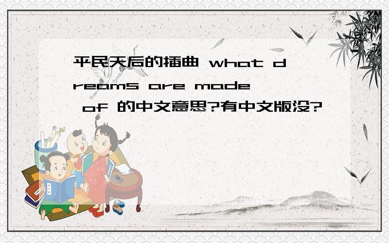 平民天后的插曲 what dreams are made of 的中文意思?有中文版没?》