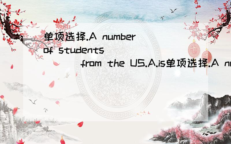 单项选择.A number of students _____ from the US.A.is单项选择.A number of students _____ from the US.A.isB.areC.comesD.was
