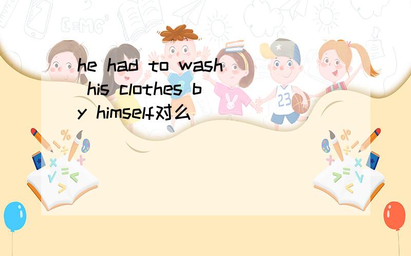 he had to wash his clothes by himself对么