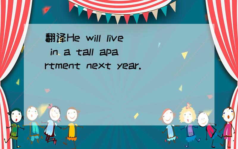 翻译He will live in a tall apartment next year.