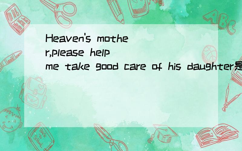 Heaven's mother,please help me take good care of his daughter是什么意思
