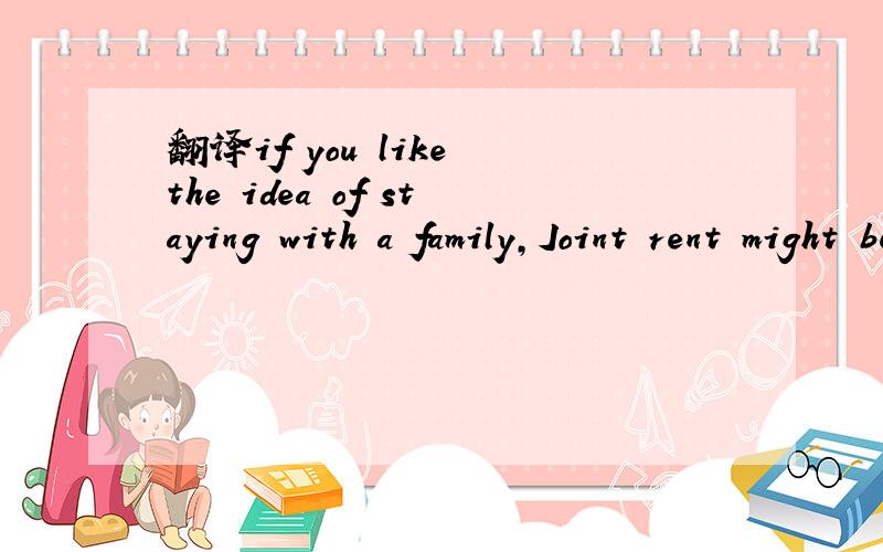 翻译if you like the idea of staying with a family,Joint rent might be the answer.Good ...