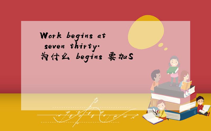 Work begins at seven thirty.为什么 begins 要加S