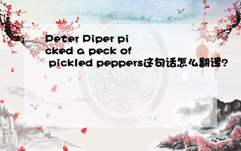 Peter Piper picked a peck of pickled peppers这句话怎么翻译?