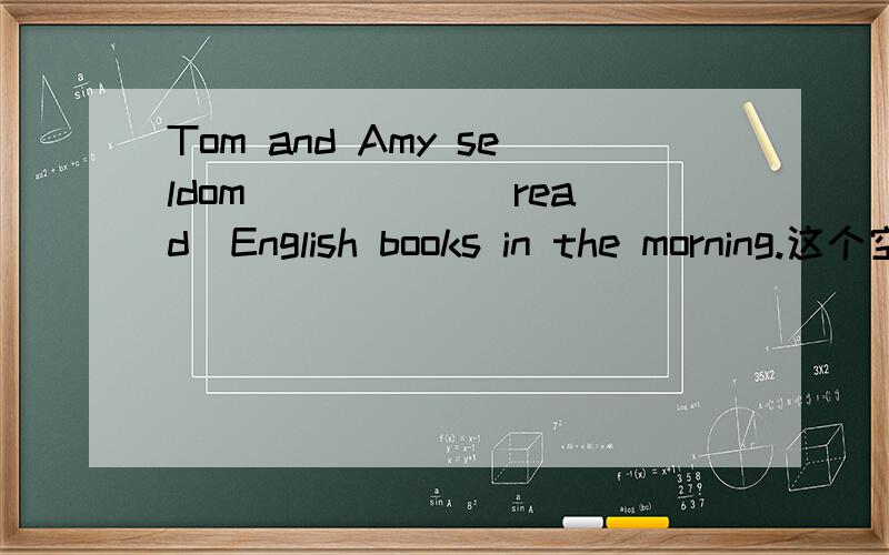 Tom and Amy seldom _____(read)English books in the morning.这个空为什么要填read?
