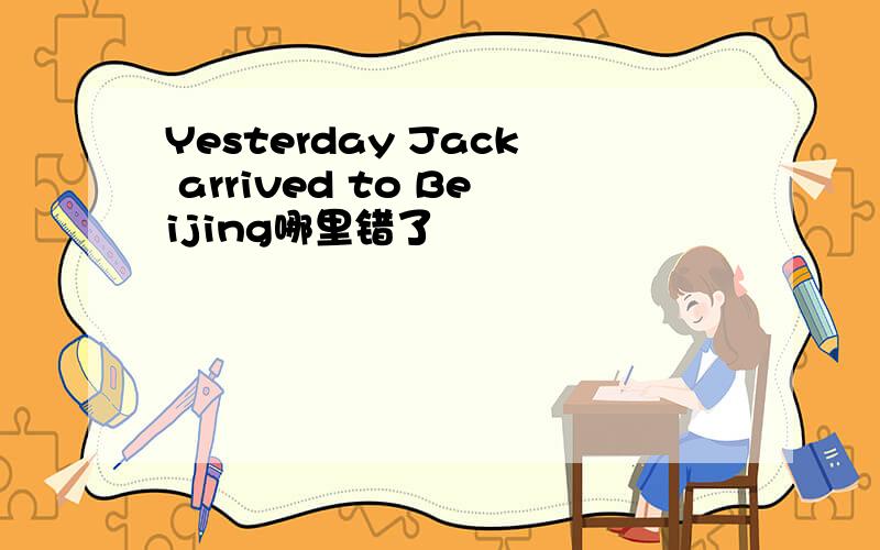 Yesterday Jack arrived to Beijing哪里错了