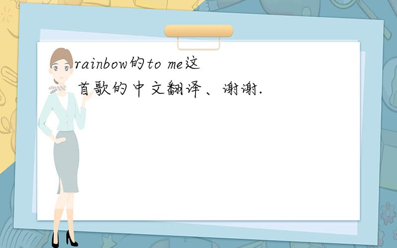 rainbow的to me这首歌的中文翻译、谢谢.