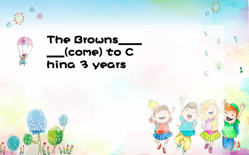The Browns_______(come) to China 3 years