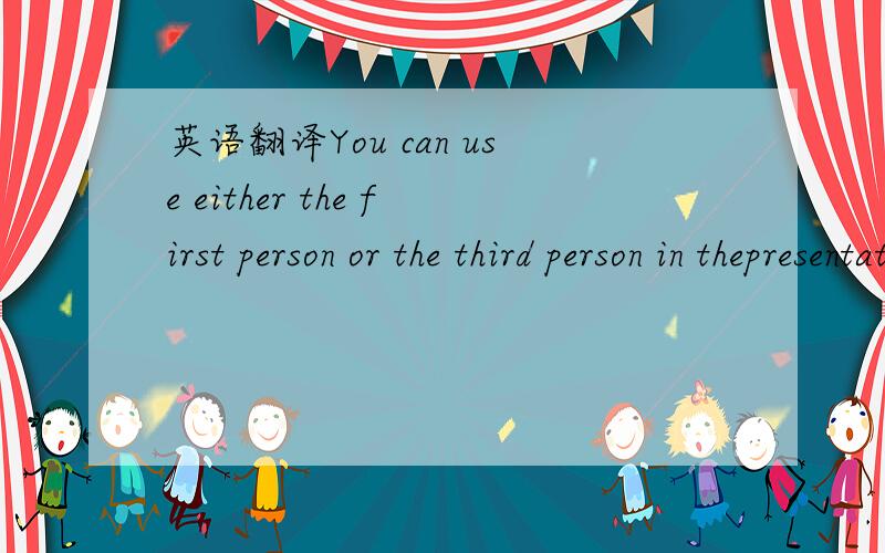 英语翻译You can use either the first person or the third person in thepresentation.