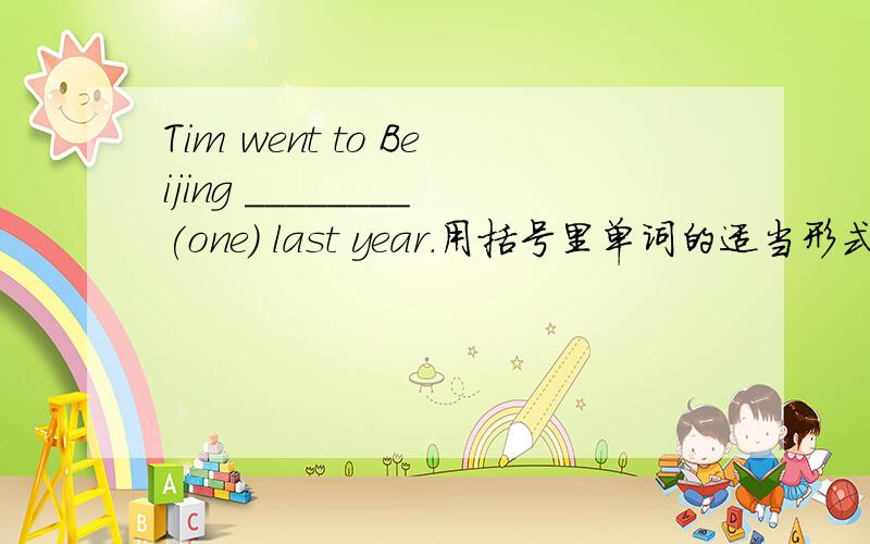 Tim went to Beijing ________(one) last year.用括号里单词的适当形式填空