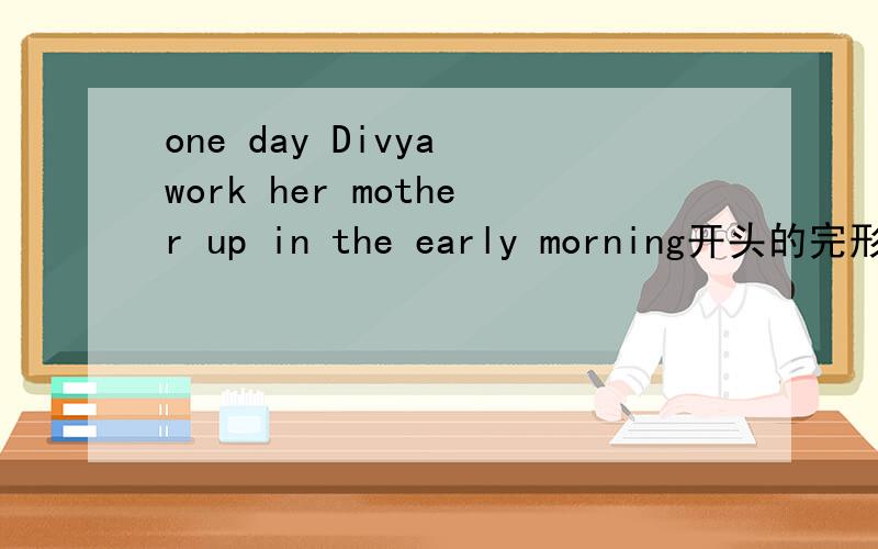 one day Divya work her mother up in the early morning开头的完形填空的翻译