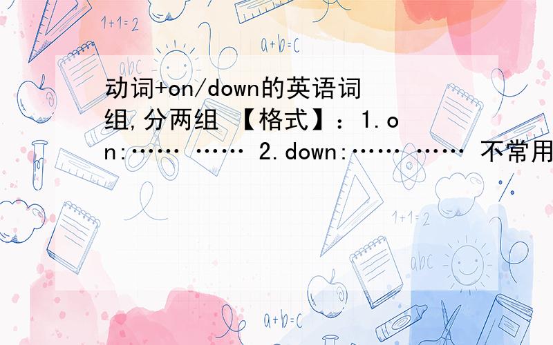 动词+on/down的英语词组,分两组 【格式】：1.on:…… …… 2.down:…… …… 不常用的附上中文,