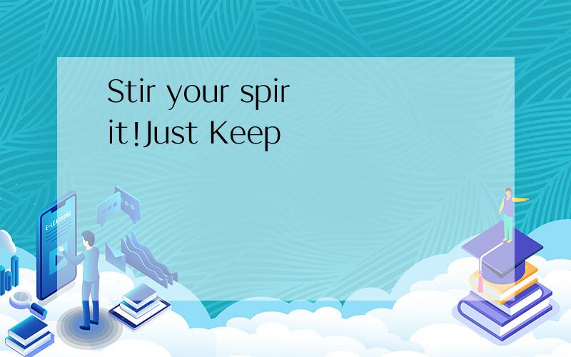 Stir your spirit!Just Keep