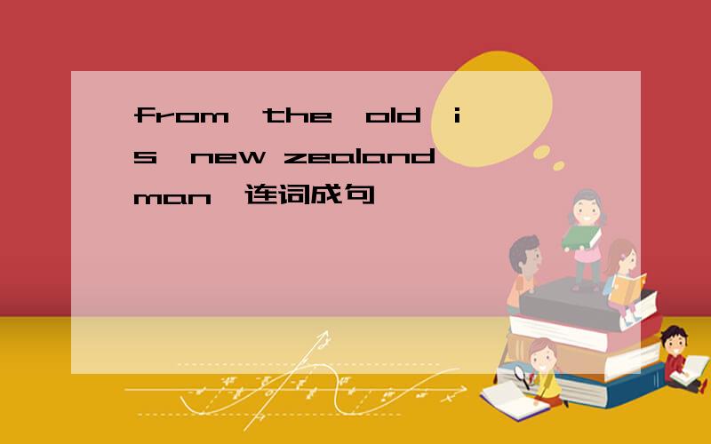 from,the,old,is,new zealand,man,连词成句