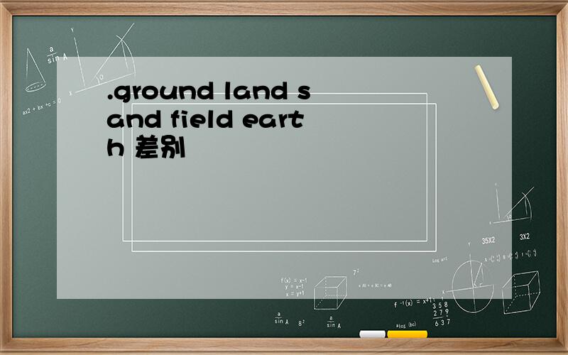 .ground land sand field earth 差别