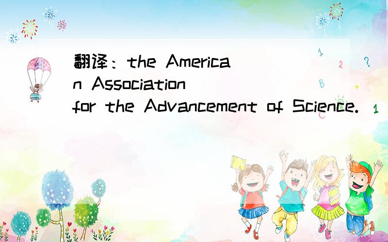 翻译：the American Association for the Advancement of Science.
