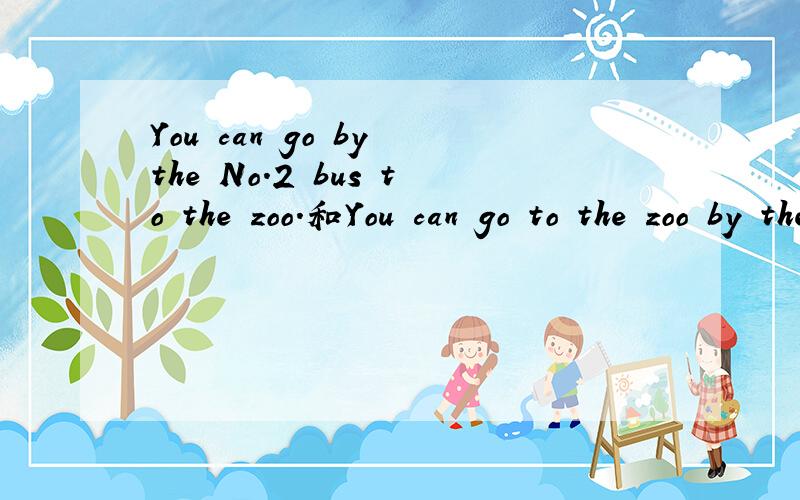 You can go by the No.2 bus to the zoo.和You can go to the zoo by the No.2 bus哪句话对?为什么?