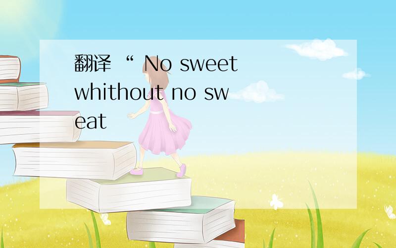 翻译 “ No sweet whithout no sweat