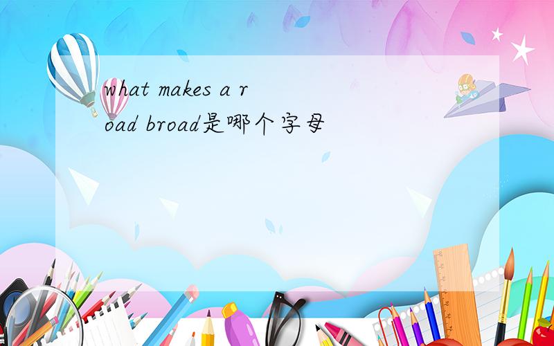 what makes a road broad是哪个字母