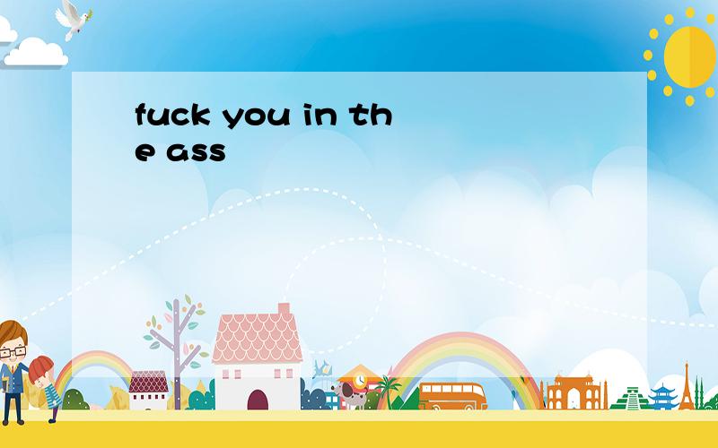 fuck you in the ass