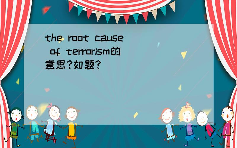 the root cause of terrorism的意思?如题?