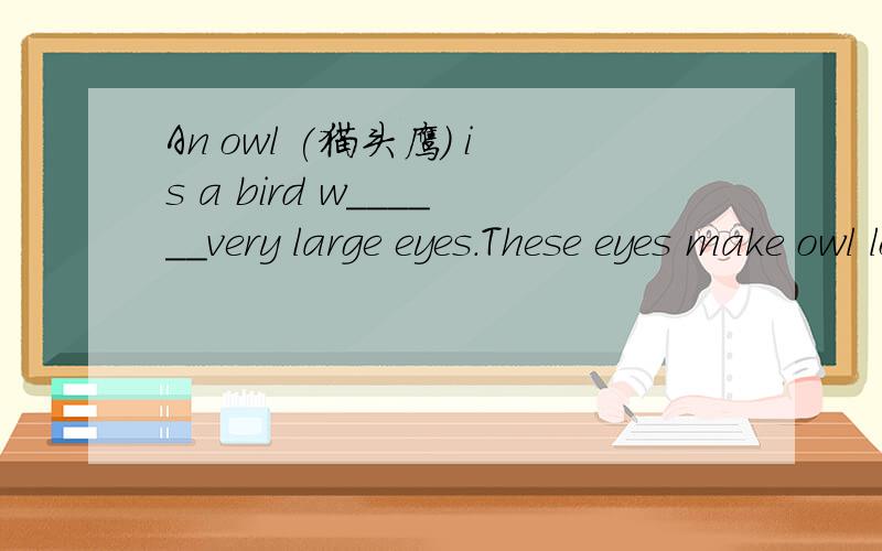 An owl (猫头鹰) is a bird w______very large eyes.These eyes make owl look clever.The owl can noAn owl (猫头鹰) is a bird whit very large eyes.These eyes make owl look clever.The owl can not m______its eyes freely as we can.It can only move stra