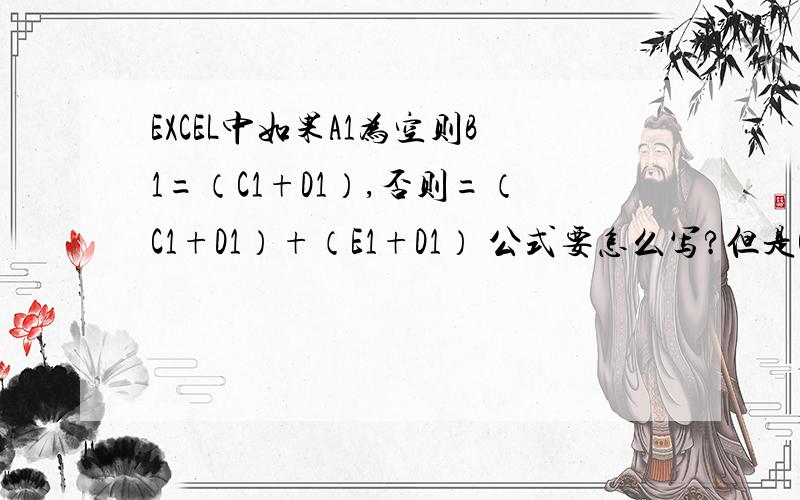 EXCEL中如果A1为空则B1=（C1+D1）,否则=（C1+D1）+（E1+D1） 公式要怎么写?但是C1和E1 必须大于零,否则B1 就为空,要怎么写?