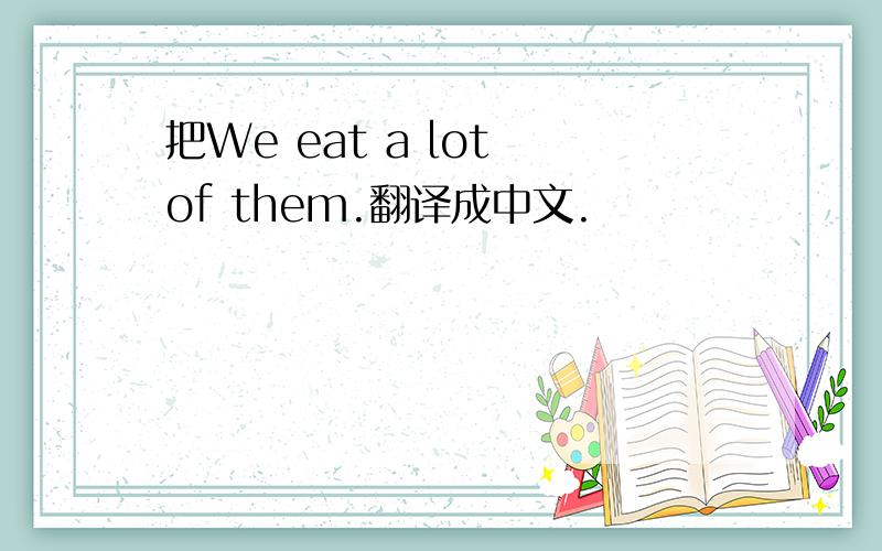 把We eat a lot of them.翻译成中文.