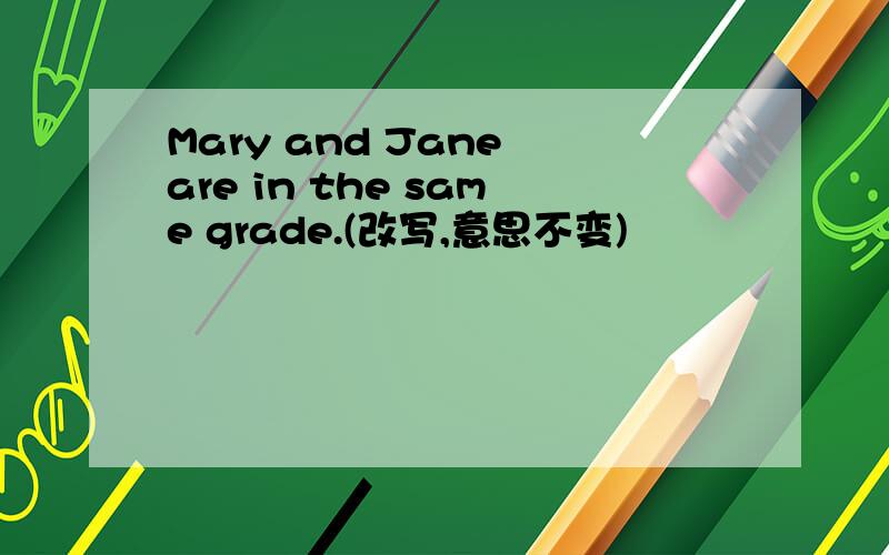 Mary and Jane are in the same grade.(改写,意思不变)
