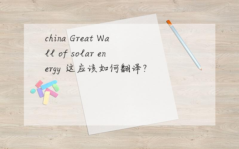 china Great Wall of solar energy 这应该如何翻译?