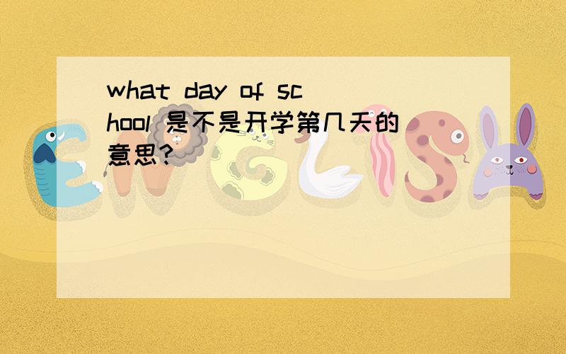 what day of school 是不是开学第几天的意思?