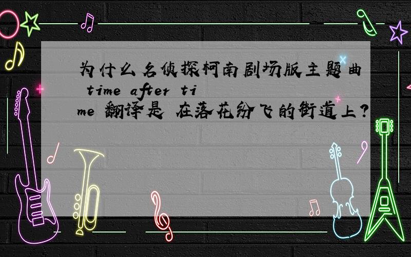 为什么名侦探柯南剧场版主题曲 time after time 翻译是 在落花纷飞的街道上?