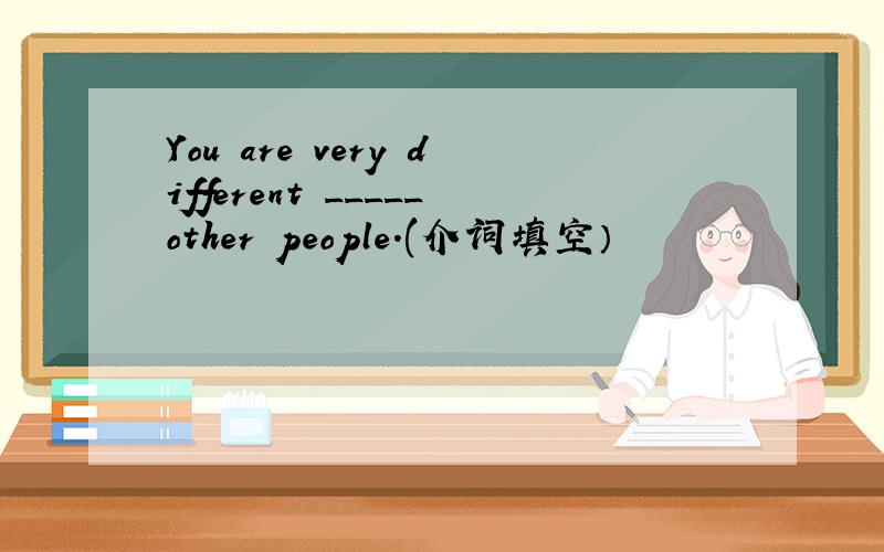 You are very different _____other people.(介词填空）