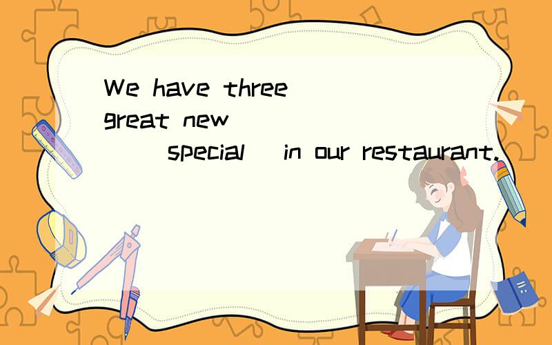 We have three great new _____ (special) in our restaurant.