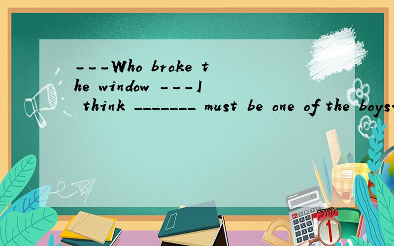 ---Who broke the window ---I think _______ must be one of the boys.A.the one B.he C.it D.that