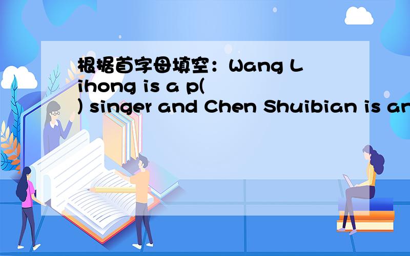 根据首字母填空：Wang Lihong is a p( ) singer and Chen Shuibian is an u（ ）person.