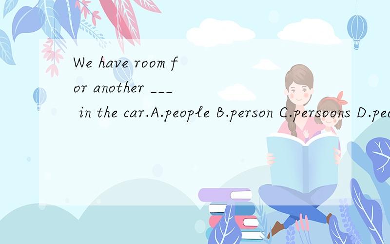 We have room for another ___ in the car.A.people B.person C.persoons D.peoples
