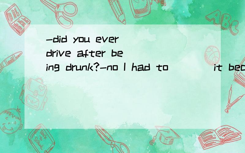 -did you ever drive after being drunk?-no I had to ___ it because of new traffic rules.A.pickB.dropC.failD.throw请说出词组的意义或固定搭配.