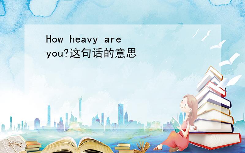 How heavy are you?这句话的意思