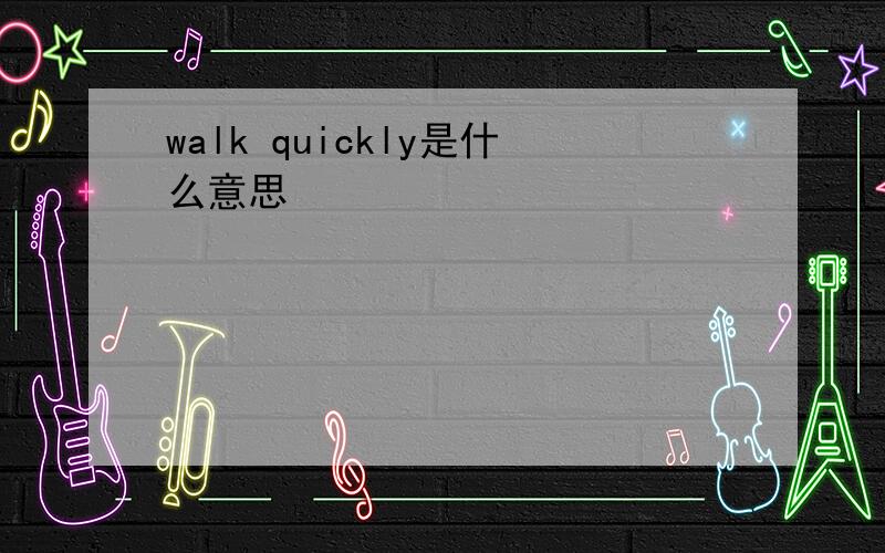 walk quickly是什么意思