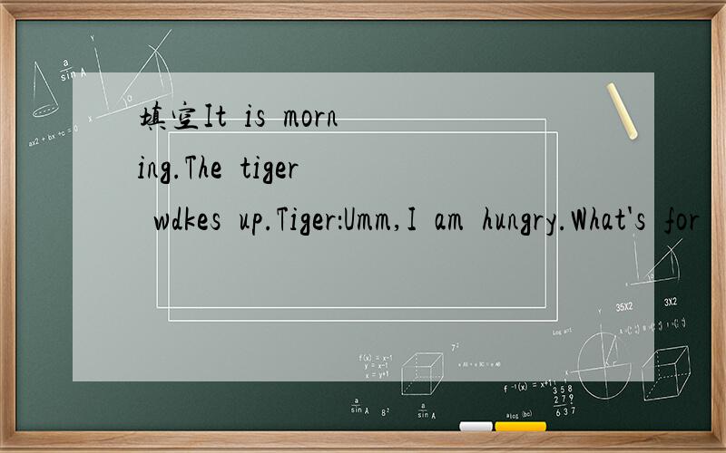 填空It  is  morning.The  tiger  wdkes  up.Tiger：Umm,I  am  hungry.What's  for   my   breakfast   today?At  first,he  sees   a  white   rbbit.Rabbit：You  are  so_____.  Please   don't   eat   me. I'm  too____.Then   he  sees  a  pig