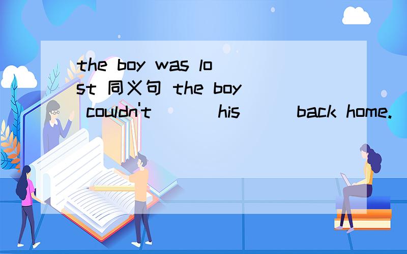 the boy was lost 同义句 the boy couldn't ___his___back home.