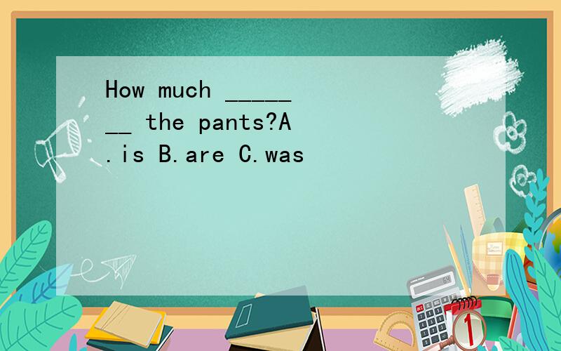 How much _______ the pants?A.is B.are C.was