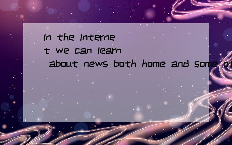 ln the lnternet we can learn about news both home and some other information 这句哪错了