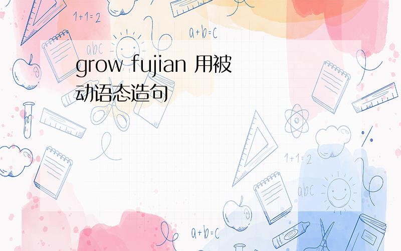 grow fujian 用被动语态造句