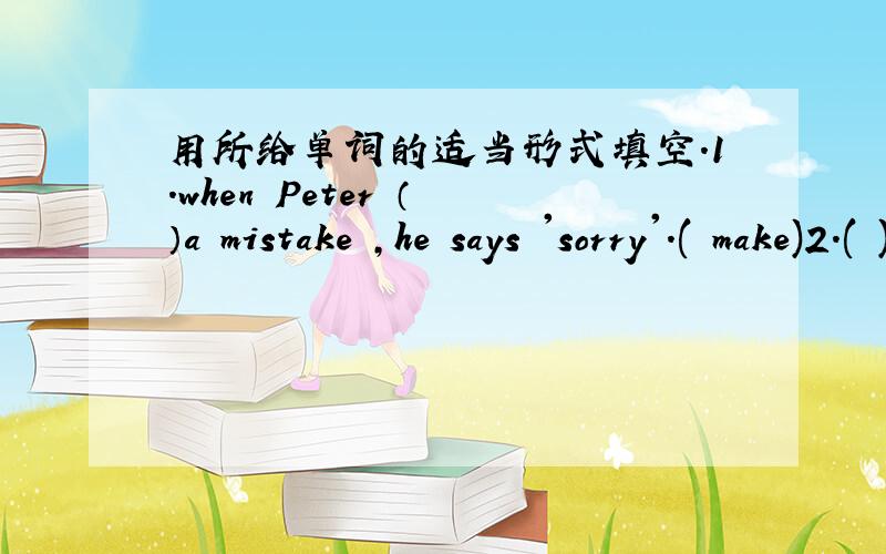 用所给单词的适当形式填空.1.when Peter （ ）a mistake ,he says 'sorry'.( make)2.( ) when you get on a bus .( not push)3.the Chen family ( ) Hong Kong for a week now.(visit)5.My friend ( )a birthday party this Saturday.( have )句型转