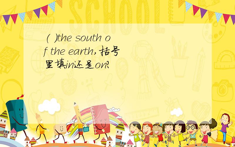 ( )the south of the earth,括号里填in还是on?